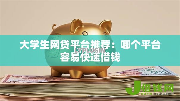 大学生网贷平台推荐:哪个平台容易快速借钱 大学生网贷平台推荐:哪个平台容易快速借钱