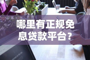 哪里有正规免息贷款平台？这10个渠道真实可靠