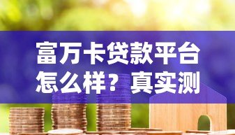 富万卡贷款平台怎么样?真实测评+用户反馈 富万卡贷款平台怎么样?真实测评+用户反馈