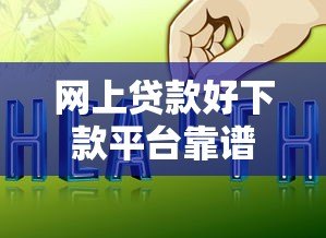网上贷款好下款平台靠谱吗?实测分析这几点要注意 网上贷款好下款平台靠谱吗?实测分析这几点要注意