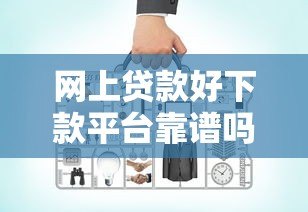 网上贷款好下款平台靠谱吗?实测分析这几点要注意 网上贷款好下款平台靠谱吗?实测分析这几点要注意