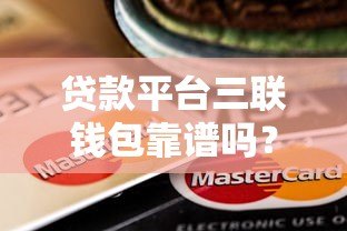 贷款平台三联钱包靠谱吗?真实评测与风险解析 贷款平台三联钱包靠谱吗?真实评测与风险解析