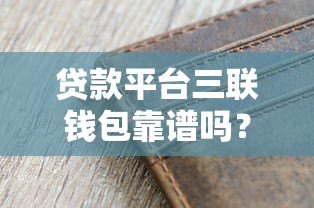 贷款平台三联钱包靠谱吗?真实评测与风险解析 贷款平台三联钱包靠谱吗?真实评测与风险解析