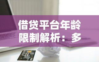 借贷平台年龄限制解析:多大可以申请贷款? 借贷平台年龄限制解析:多大可以申请贷款?