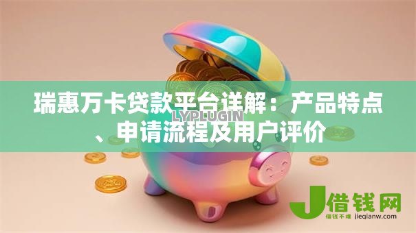瑞惠万卡贷款平台详解:产品特点、申请流程及用户评价 瑞惠万卡贷款平台详解:产品特点、申请流程及用户评价