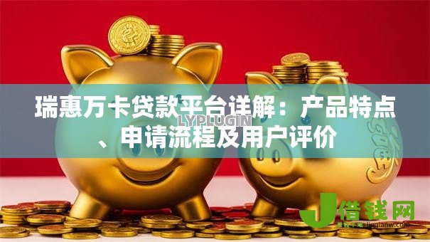 瑞惠万卡贷款平台详解:产品特点、申请流程及用户评价 瑞惠万卡贷款平台详解:产品特点、申请流程及用户评价