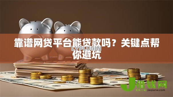 靠谱网贷平台能贷款吗？关键点帮你避坑