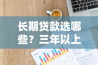 长期贷款选哪些？三年以上正规平台推荐