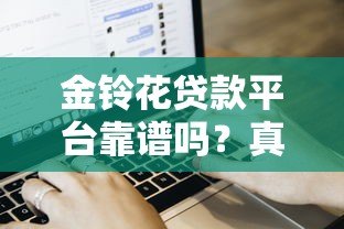 金铃花贷款平台靠谱吗?真实用户评测与申请流程详解 金铃花贷款平台靠谱吗?真实用户评测与申请流程详解