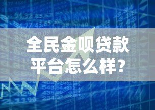 全民金呗贷款平台怎么样？真实使用体验与优缺点全解析