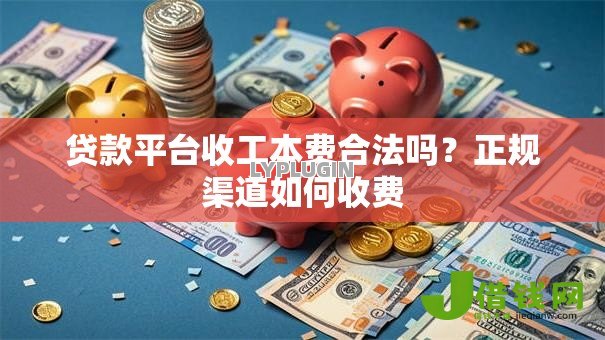 贷款平台收工本费合法吗？正规渠道如何收费