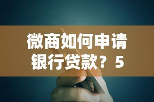 微商如何申请银行贷款？5个关键步骤助你快速获批