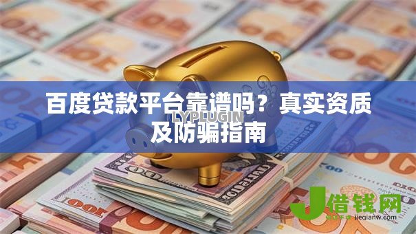 百度贷款平台靠谱吗?真实资质及防骗指南 百度贷款平台靠谱吗?真实资质及防骗指南