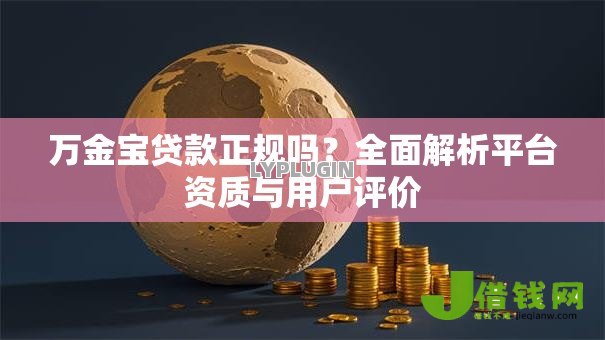 万金宝贷款正规吗?全面解析平台资质与用户评价 万金宝贷款正规吗?全面解析平台资质与用户评价