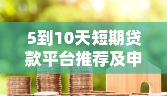 5到10天短期贷款平台推荐及申请指南 5到10天短期贷款平台推荐及申请指南