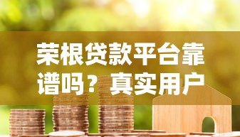 荣根贷款平台靠谱吗？真实用户评测+避坑指南