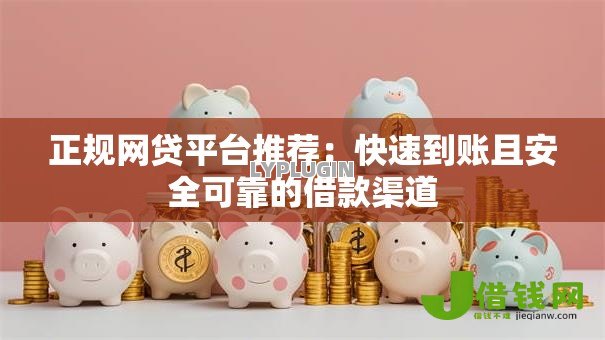 正规网贷平台推荐:快速到账且安全可靠的借款渠道 正规网贷平台推荐:快速到账且安全可靠的借款渠道