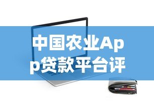 中国农业App贷款平台评测:优势、流程与注意事项解析 中国农业App贷款平台评测:优势、流程与注意事项解析