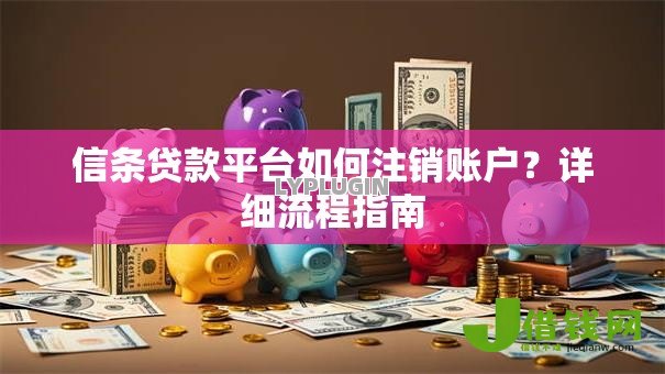 信条贷款平台如何注销账户?详细流程指南 信条贷款平台如何注销账户?详细流程指南