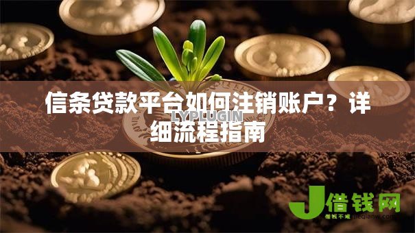 信条贷款平台如何注销账户?详细流程指南 信条贷款平台如何注销账户?详细流程指南