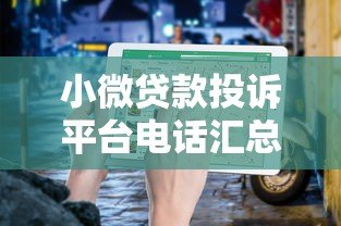 小微贷款投诉平台电话汇总及正确维权指南 小微贷款投诉平台电话汇总及正确维权指南