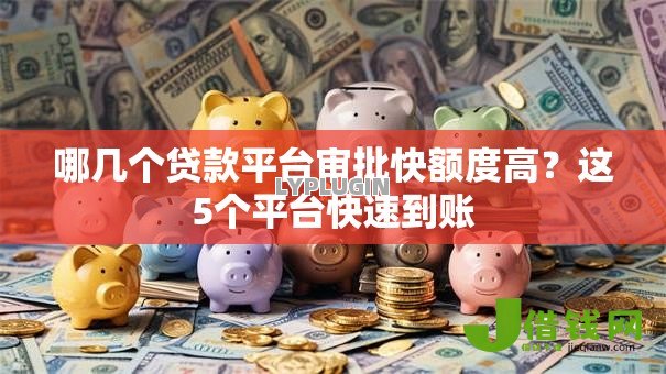 哪几个贷款平台审批快额度高?这5个平台快速到账 哪几个贷款平台审批快额度高?这5个平台快速到账