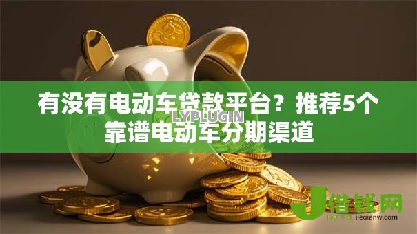 有没有电动车贷款平台?推荐5个靠谱电动车分期渠道 有没有电动车贷款平台?推荐5个靠谱电动车分期渠道
