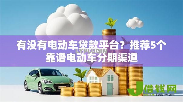 有没有电动车贷款平台?推荐5个靠谱电动车分期渠道 有没有电动车贷款平台?推荐5个靠谱电动车分期渠道