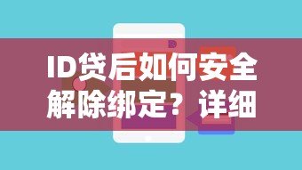 ID贷后如何安全解除绑定?详细步骤与注意事项解析 ID贷后如何安全解除绑定?详细步骤与注意事项解析