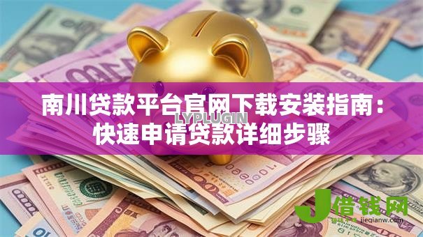 南川贷款平台官网下载安装指南:快速申请贷款详细步骤 南川贷款平台官网下载安装指南:快速申请贷款详细步骤