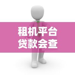 租机平台贷款会查征信吗?这5个要点必须了解 租机平台贷款会查征信吗?这5个要点必须了解