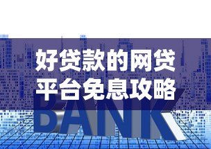 好贷款的网贷平台免息攻略:如何轻松享受零利息贷款 好贷款的网贷平台免息攻略:如何轻松享受零利息贷款