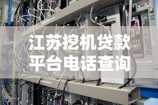 江苏挖机贷款平台电话查询指南及正规机构推荐