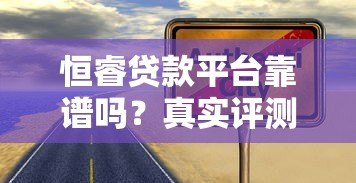 恒睿贷款平台靠谱吗?真实评测与安全性分析 恒睿贷款平台靠谱吗?真实评测与安全性分析