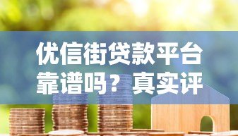 优信街贷款平台靠谱吗?真实评测+用户反馈,一文看懂! 优信街贷款平台靠谱吗?真实评测+用户反馈,一文看懂!
