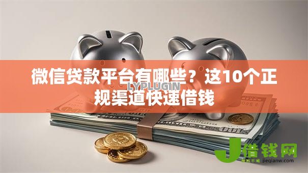 微信贷款平台有哪些?这10个正规渠道快速借钱 微信贷款平台有哪些?这10个正规渠道快速借钱