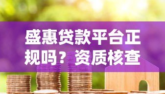 盛惠贷款平台正规吗?资质核查与用户真实反馈 盛惠贷款平台正规吗?资质核查与用户真实反馈