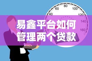 易鑫平台如何管理两个贷款账户?实用贷款攻略解析 易鑫平台如何管理两个贷款账户?实用贷款攻略解析