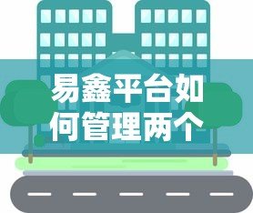 易鑫平台如何管理两个贷款账户?实用贷款攻略解析 易鑫平台如何管理两个贷款账户?实用贷款攻略解析