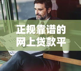 正规靠谱的网上贷款平台推荐及申请指南 正规靠谱的网上贷款平台推荐及申请指南