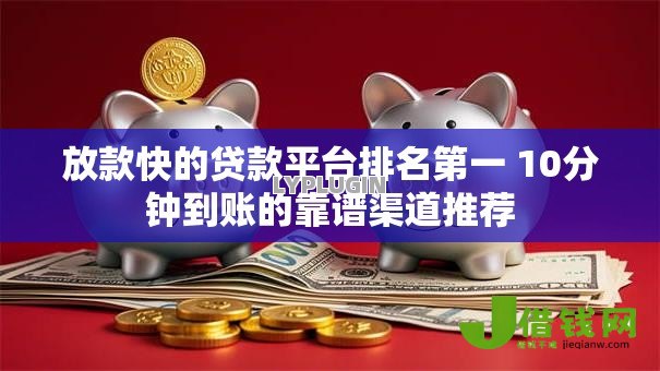 放款快的贷款平台排名第一 10分钟到账的靠谱渠道推荐
