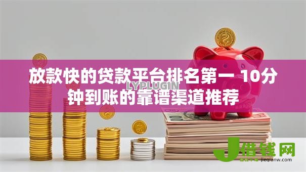 放款快的贷款平台排名第一 10分钟到账的靠谱渠道推荐
