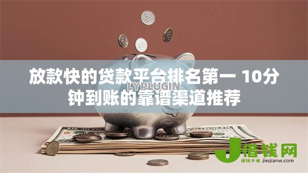 放款快的贷款平台排名第一 10分钟到账的靠谱渠道推荐