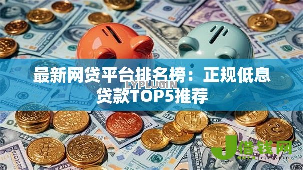 最新网贷平台排名榜:正规低息贷款TOP5推荐 最新网贷平台排名榜:正规低息贷款TOP5推荐