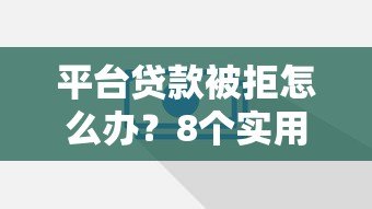 平台贷款被拒怎么办?8个实用解决方法帮你解决难题 平台贷款被拒怎么办?8个实用解决方法帮你解决难题