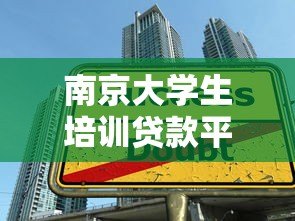 南京大学生培训贷款平台推荐及申请指南