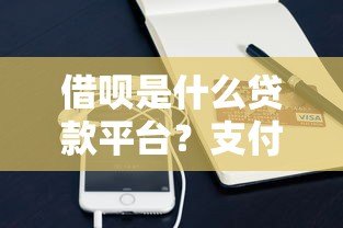 借呗是什么贷款平台?支付宝信用贷产品深度解析 借呗是什么贷款平台?支付宝信用贷产品深度解析