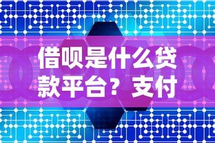 借呗是什么贷款平台?支付宝信用贷产品深度解析 借呗是什么贷款平台?支付宝信用贷产品深度解析