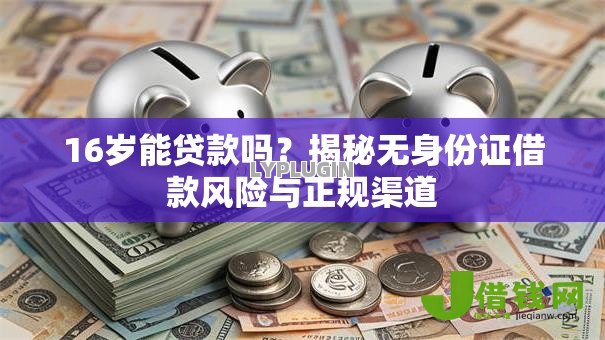 16岁能贷款吗?揭秘无身份证借款风险与正规渠道 16岁能贷款吗?揭秘无身份证借款风险与正规渠道