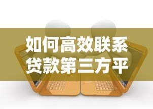 如何高效联系贷款第三方平台？5大实用方法详解
